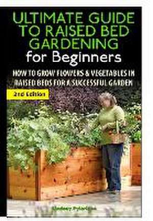 The Ultimate Guide to Raised Bed Gardening for Beginners de Lindsey Pylarinos