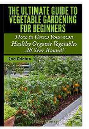 The Ultimate Guide to Vegetable Gardening for Beginners de Lindsey Pylarinos