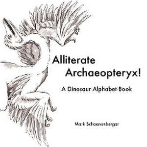 Alliterate Archaeopteryx! a Dinosaur Alphabet Book de Mark Schoenenberger