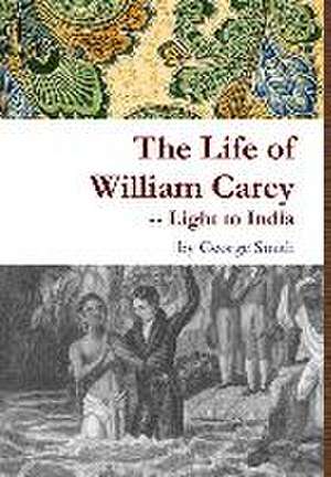 The Life of William Carey -- Light to India de George Smith