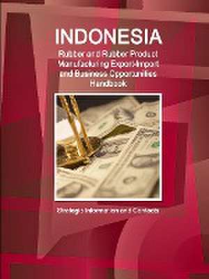 Indonesia Rubber and Rubber Product Manufacturing Export-Import and Business Opportunities Handbook - Strategic Information and Contacts de Inc Ibp