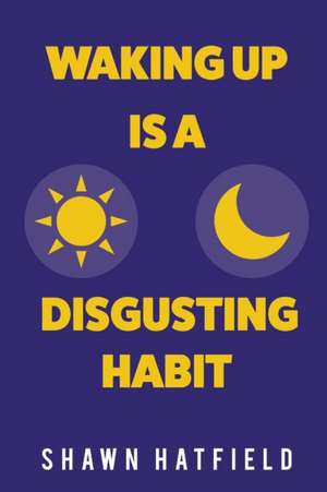 Waking Up Is a Disgusting Habit de Shawn Hatfield