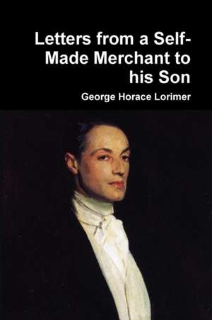 Letters from a Self-Made Merchant to His Son de George Horace Lorimer