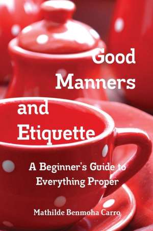 Good Manners and Etiquette A Beginner's Guide to Everything Proper de Mathilde Benmoha Carro