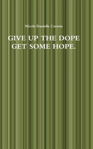 GIVE UP THE DOPE GET SOME HOPE. de Nicole Danielle Correia