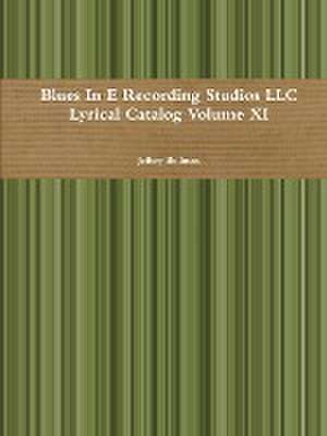 Blues in E Recording Studios LLC Lyrical Catalog Volume XI de Jeffery Bollman