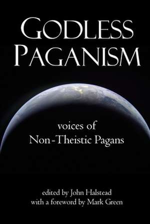 Godless Paganism: Voices of Non-Theistic Pagans de John Halstead