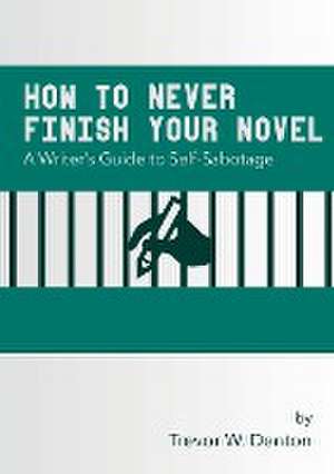 How to Never Finish Your Novel de Trevor W. Denton