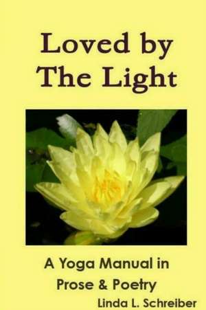 Loved by The Light A Yoga Manual in Prose & Poetry de Linda L. Schreiber