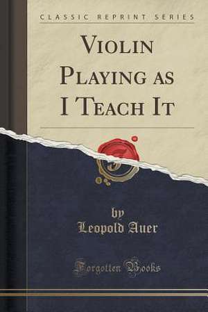 Violin Playing as I Teach It (Classic Reprint) de Leopold Auer