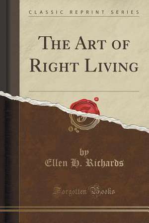 The Art of Right Living (Classic Reprint) de Ellen H. Richards