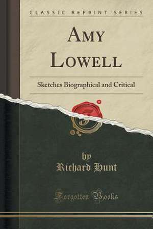 Amy Lowell: Sketches Biographical and Critical (Classic Reprint) de Richard Hunt