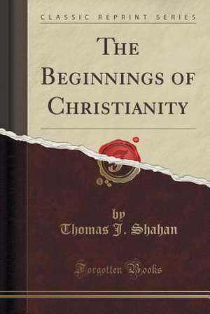 The Beginnings of Christianity (Classic Reprint) de THOMAS J. SHAHAN