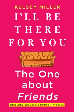 I'll Be There for You: The One about Friends de Kelsey Miller