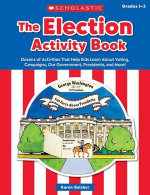 The the Election Activity Book (2016): Dozens of Activities That Help Kids Learn about Voting, Campaigns, Our Government, Presidents, and More! de Karen Baicker