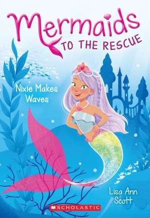 Nixie Makes Waves (Mermaids to the Rescue #1) de Lisa Ann Scott