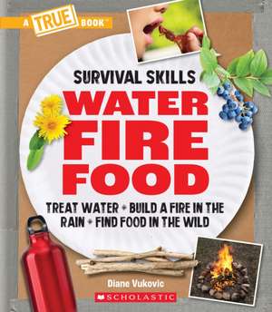 Water, Fire, Food: Treat Water, Build a Fire in the Rain, Find Food in the Wild (a True Book: Survival Skills): Treat Water, Build a Fire in the Rain, de Diane Vukovic