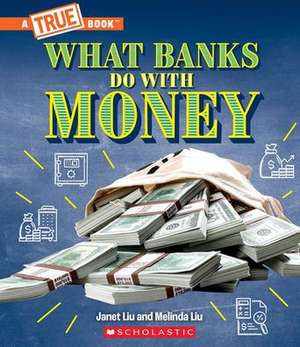 What Banks Do with Money: Loans, Interest Rates, Investments... and Much More! (a True Book: Money) de Janet Liu