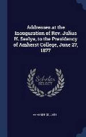 Addresses at the Inauguration of Rev. Julius H. Seelye, to the Presidency of Amherst College, June 27, 1877 de Amherst College