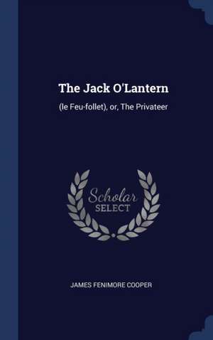 The Jack O'Lantern: (le Feu-Follet), Or, the Privateer de James Fenimore Cooper