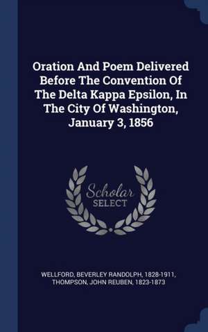 Oration And Poem Delivered Before The Convention Of The Delta Kappa Epsilon, In The City Of Washington, January 3, 1856