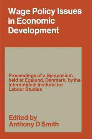 Wage Policy Issues in Economic Development: The Proceedings of a Symposium held by the International Institute for Labour Studies at Egelund, Denmark, 23–27 October 1967, under the Chairmanship of CLARK KERR de Anthony Douglas Smith