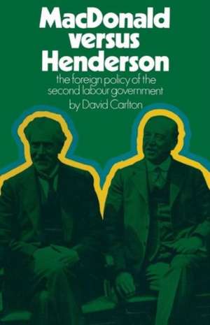 MacDonald versus Henderson: The Foreign Policy of the Second Labour Government de David Carlton