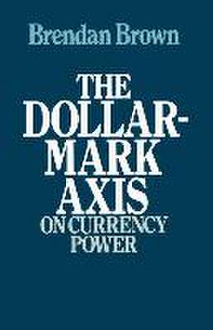 The Dollar-Mark Axis: On Currency Power de Brendan D. Brown