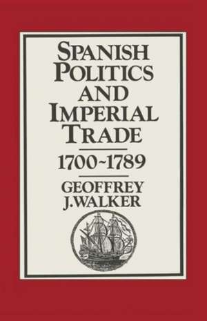 Spanish Politics and Imperial Trade, 1700–1789 de Geoffrey J. Walker