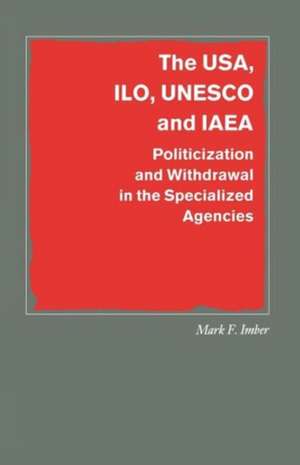 The USA, ILO, UNESCO and IAEA: Politicization and Withdrawal in the Specialized Agencies de Mark F. Imber