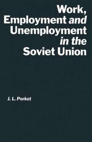 Work, Employment and Unemployment in the Soviet Union de J.L. Porket