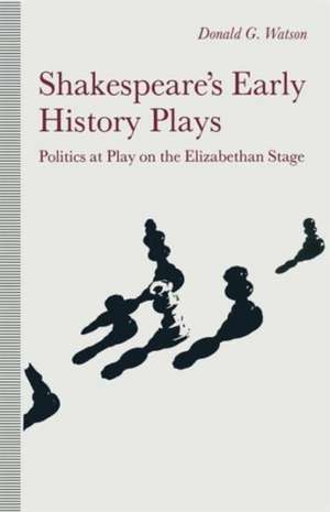 Shakespeare’s Early History Plays: Politics at Play on the Elizabethan Stage de Donald Watson