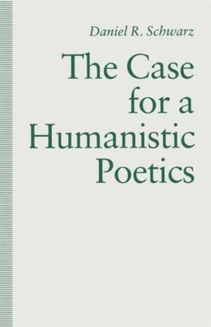 The Case For a Humanistic Poetics de Daniel R. Schwarz