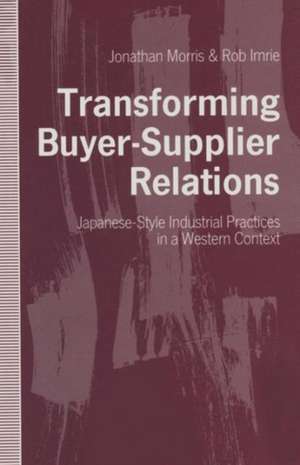 Transforming Buyer-Supplier Relations: Japanese-Style Industrial Practices in a Western Context de Jonathan Morris