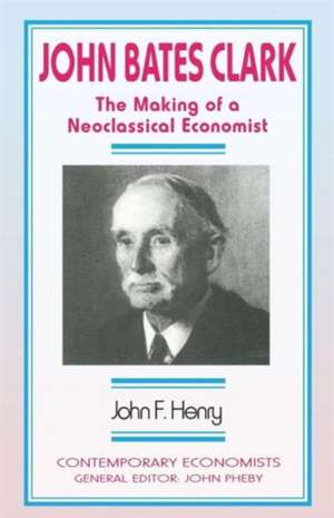 John Bates Clark: The Making of a Neoclassical Economist de John F. Henry