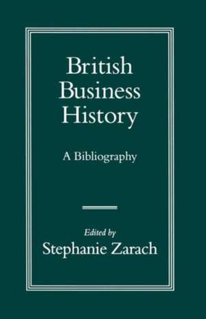 British Business History: A Bibliography de Stephanie Zarach