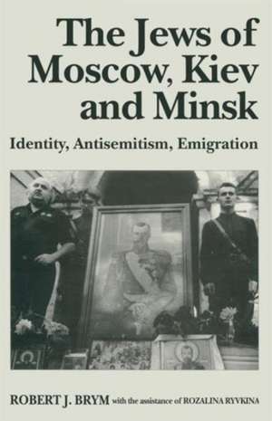 The Jews of Moscow, Kiev and Minsk: Identity, Antisemitism, Emigration de Robert J. Brym