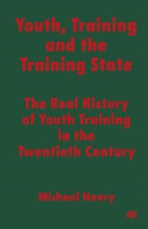 Youth, Training and the Training State: The Real History of Youth Training in the Twentieth Century de Michael Neary