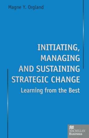 Initiating, Managing and Sustaining Strategic Change: Learning from the Best de Magne Y. Orgland