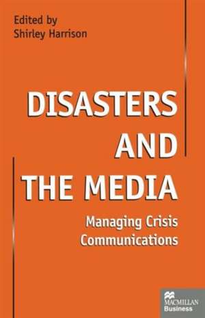 Disasters and the Media: Managing crisis communications de Shirley Harrison