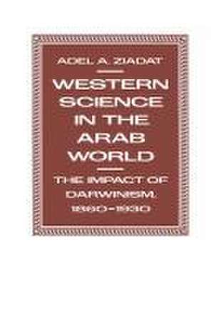 Western Science in the Arab World: The Impact of Darwinism 1860–1930 de Adel A Ziadat