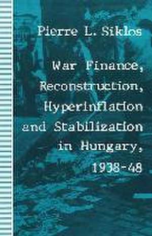 War Finance, Reconstruction, Hyperinflation and Stabilization in Hungary, 1938–48 de Pierre L Siklos