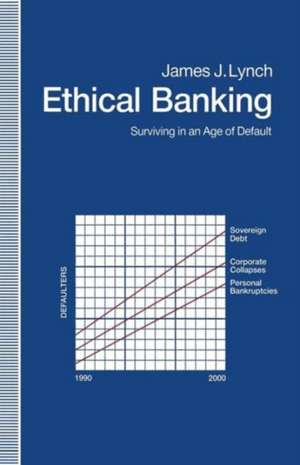 Ethical Banking: Surviving in an Age of Default de James J. Lynch