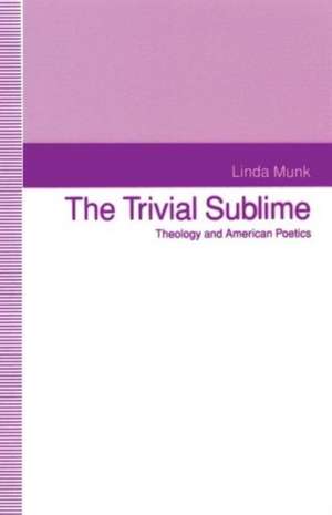 The Trivial Sublime: Theology and American Poetics de Linda Munk