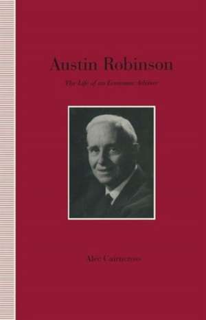 Austin Robinson: The Life of an Economic Adviser de S. Cairncross