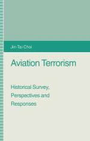 Aviation Terrorism: Historical Survey, Perspectives and Responses de Jin-Tai Choi