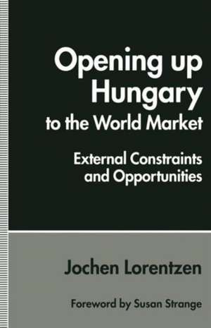 Opening up Hungary to the World Market: External Constraints and Opportunities de Jochen Lorentzen