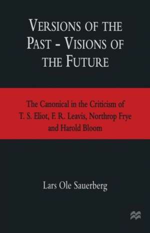 Versions of the Past — Visions of the Future: The Canonical in the Criticism of T. S. Eliot, F. R. Leavis, Northrop Frye and Harold Bloom de Lars Ole Sauerberg