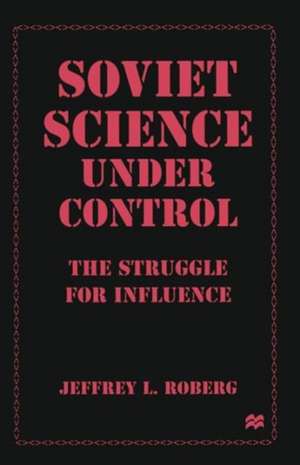 Soviet Science under Control: The Struggle for Influence de Jeffrey L. Roberg