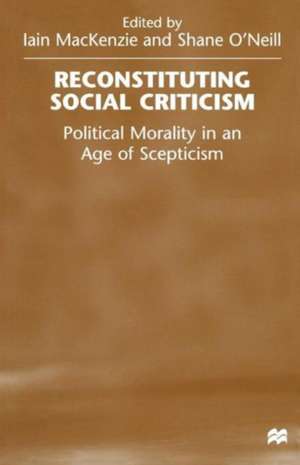 Reconstituting Social Criticism: Political Morality in an Age of Scepticism de Shane O'Neill